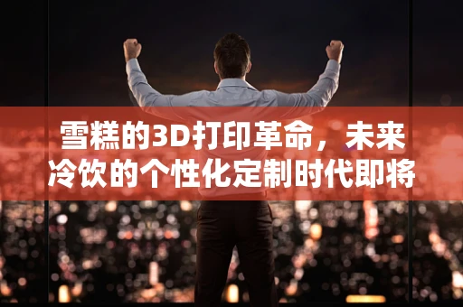 雪糕的3D打印革命，未来冷饮的个性化定制时代即将来临？