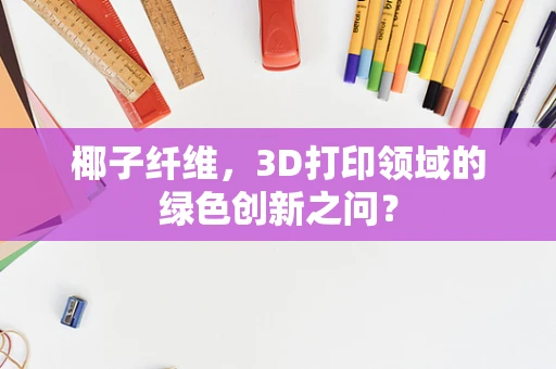 椰子纤维，3D打印领域的绿色创新之问？