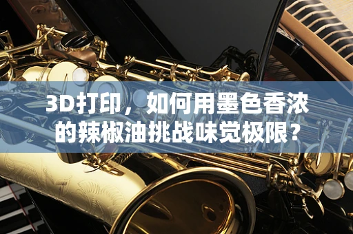 3D打印，如何用墨色香浓的辣椒油挑战味觉极限？
