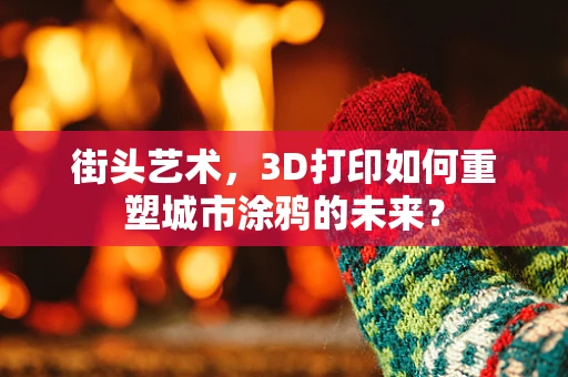 街头艺术，3D打印如何重塑城市涂鸦的未来？