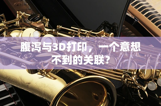 腹泻与3D打印，一个意想不到的关联？