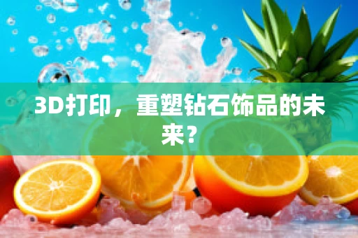 3D打印，重塑钻石饰品的未来？