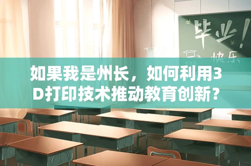 如果我是州长，如何利用3D打印技术推动教育创新？