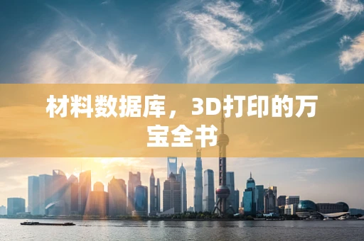 材料数据库，3D打印的万宝全书