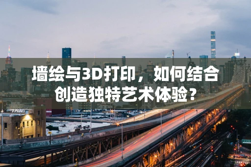 墙绘与3D打印，如何结合创造独特艺术体验？