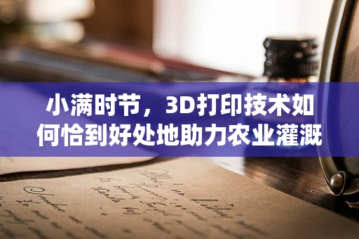 小满时节，3D打印技术如何恰到好处地助力农业灌溉系统创新？