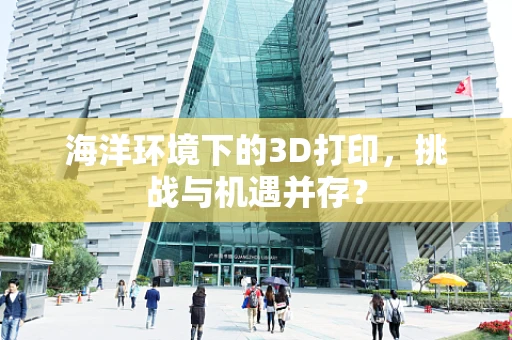 海洋环境下的3D打印，挑战与机遇并存？