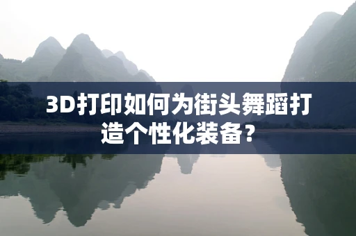 3D打印如何为街头舞蹈打造个性化装备？