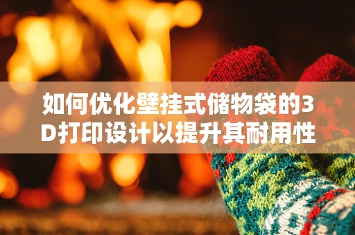 如何优化壁挂式储物袋的3D打印设计以提升其耐用性和实用性？