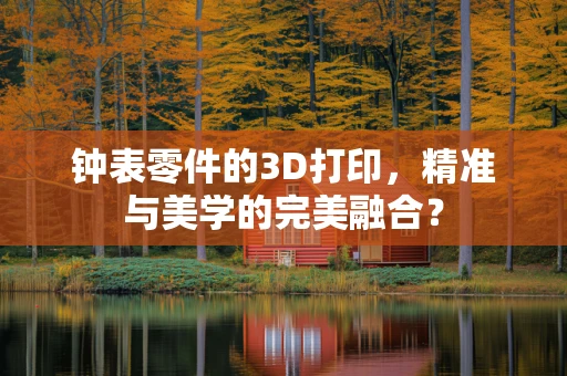 钟表零件的3D打印，精准与美学的完美融合？