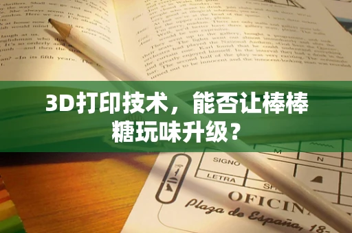 3D打印技术，能否让棒棒糖玩味升级？