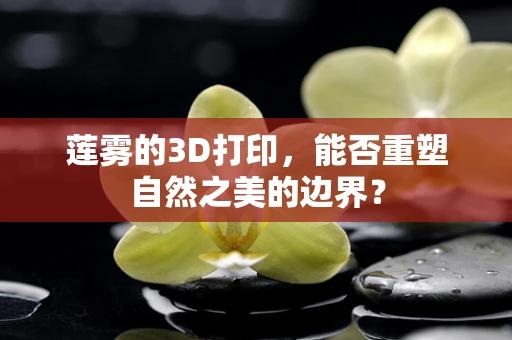 莲雾的3D打印，能否重塑自然之美的边界？