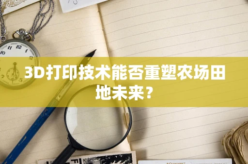 3D打印技术能否重塑农场田地未来？