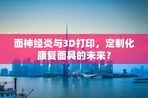 面神经炎与3D打印，定制化康复面具的未来？