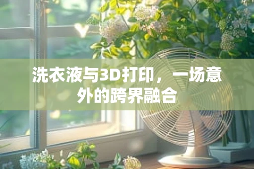 洗衣液与3D打印，一场意外的跨界融合