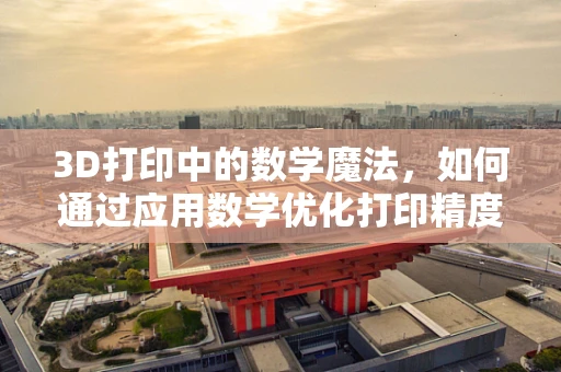 3D打印中的数学魔法，如何通过应用数学优化打印精度？