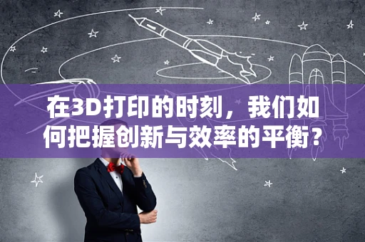 在3D打印的时刻，我们如何把握创新与效率的平衡？