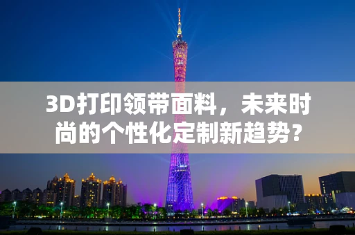3D打印领带面料，未来时尚的个性化定制新趋势？
