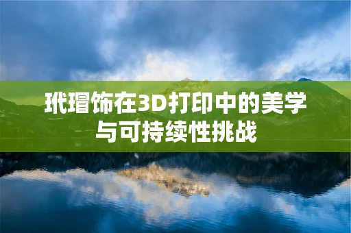 玳瑁饰在3D打印中的美学与可持续性挑战