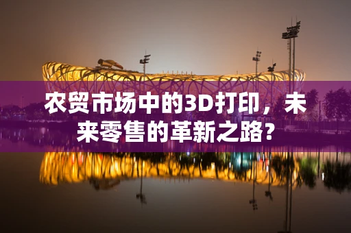 农贸市场中的3D打印，未来零售的革新之路？