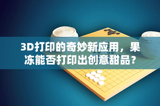 3D打印的奇妙新应用，果冻能否打印出创意甜品？
