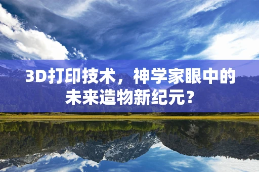3D打印技术，神学家眼中的未来造物新纪元？