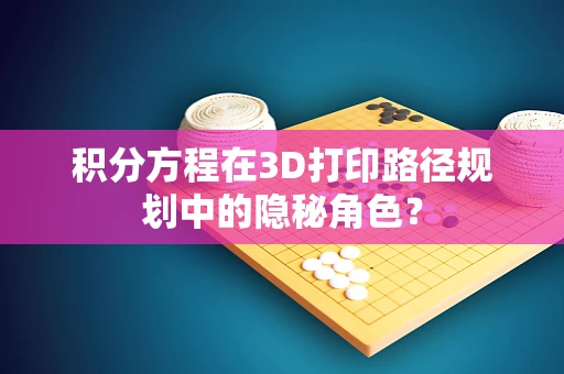 积分方程在3D打印路径规划中的隐秘角色？