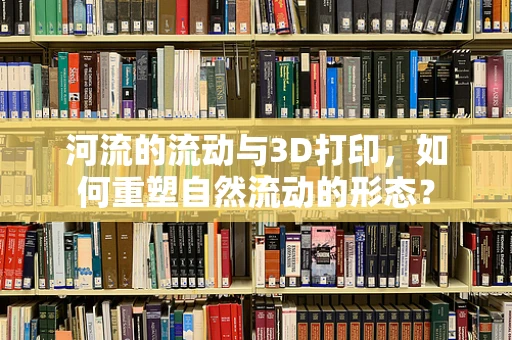 河流的流动与3D打印，如何重塑自然流动的形态？
