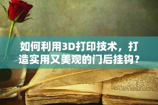 如何利用3D打印技术，打造实用又美观的门后挂钩？