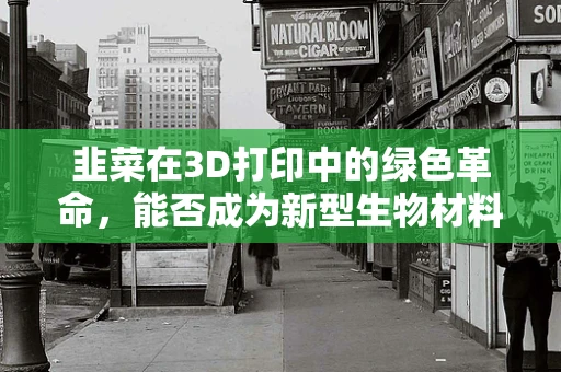 韭菜在3D打印中的绿色革命，能否成为新型生物材料的突破口？
