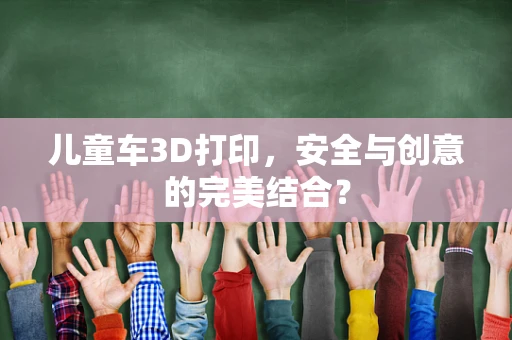 儿童车3D打印，安全与创意的完美结合？