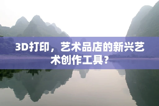 3D打印，艺术品店的新兴艺术创作工具？