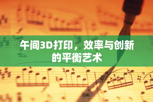 午间3D打印，效率与创新的平衡艺术