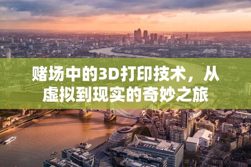 赌场中的3D打印技术，从虚拟到现实的奇妙之旅