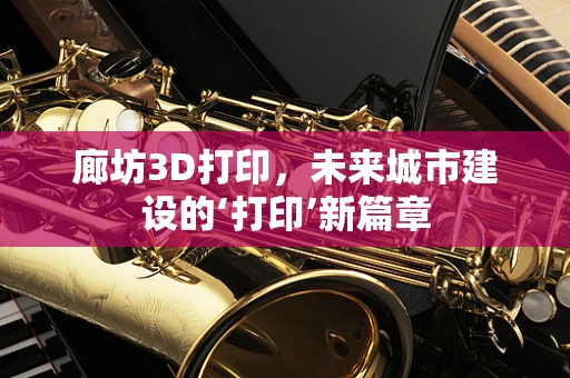 廊坊3D打印，未来城市建设的‘打印’新篇章
