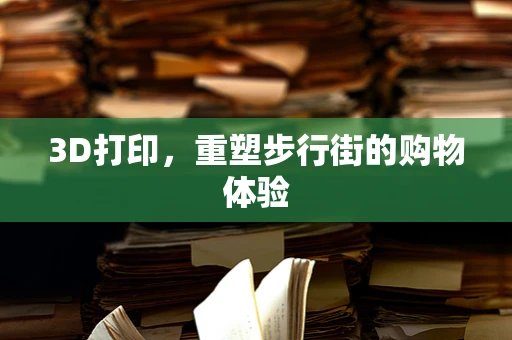 3D打印，重塑步行街的购物体验