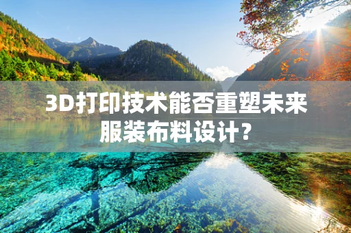 3D打印技术能否重塑未来服装布料设计？