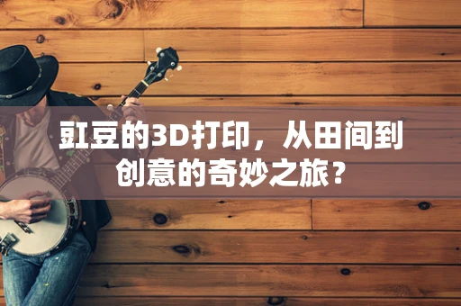 豇豆的3D打印，从田间到创意的奇妙之旅？