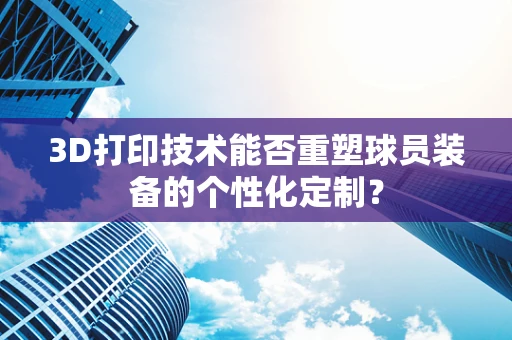 3D打印技术能否重塑球员装备的个性化定制？