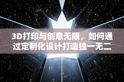 3D打印与创意无限，如何通过定制化设计打造独一无二的花瓶？