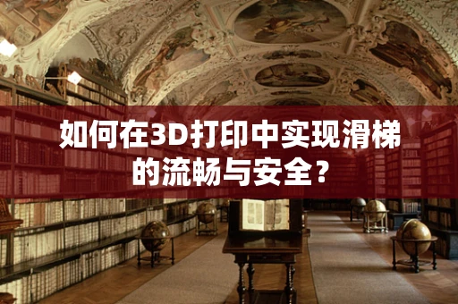 如何在3D打印中实现滑梯的流畅与安全？