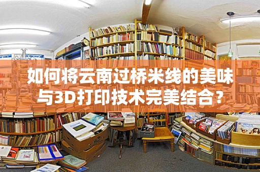 如何将云南过桥米线的美味与3D打印技术完美结合？