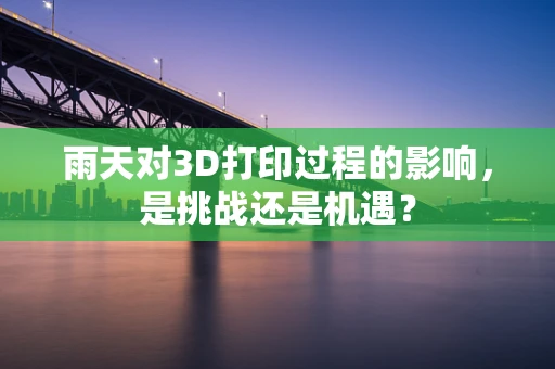 雨天对3D打印过程的影响，是挑战还是机遇？