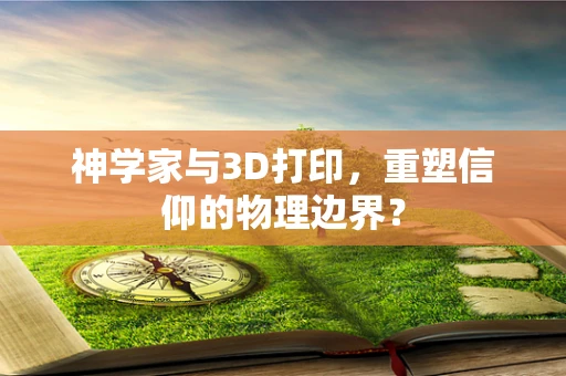 神学家与3D打印，重塑信仰的物理边界？