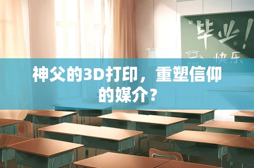 神父的3D打印，重塑信仰的媒介？
