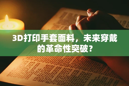 3D打印手套面料，未来穿戴的革命性突破？