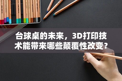 台球桌的未来，3D打印技术能带来哪些颠覆性改变？