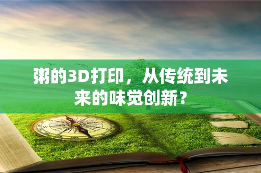 粥的3D打印，从传统到未来的味觉创新？