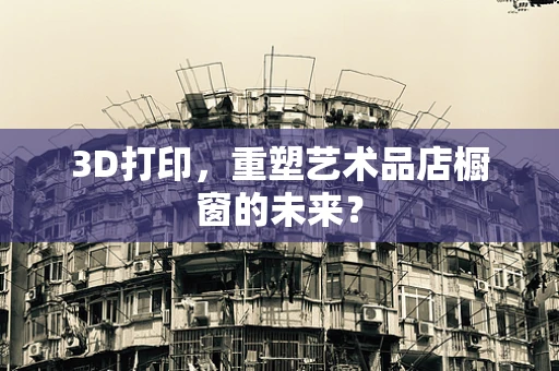 3D打印，重塑艺术品店橱窗的未来？
