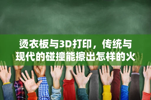 烫衣板与3D打印，传统与现代的碰撞能擦出怎样的火花？
